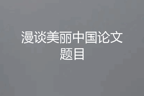 漫谈美丽中国论文题目