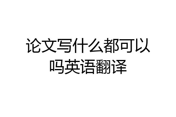 论文写什么都可以吗英语翻译