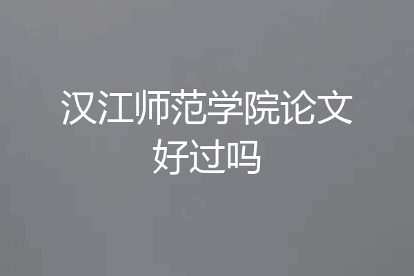 汉江师范学院论文好过吗