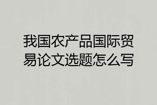 我国农产品国际贸易论文选题怎么写