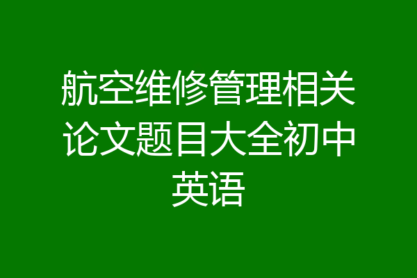 航空维修管理相关论文题目大全初中英语