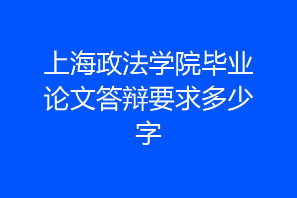 上海政法学院毕业论文答辩要求多少字
