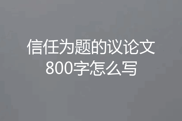 信任为题的议论文800字怎么写