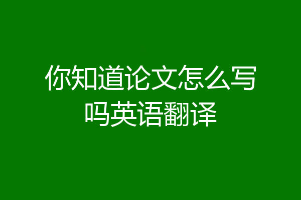 你知道论文怎么写吗英语翻译
