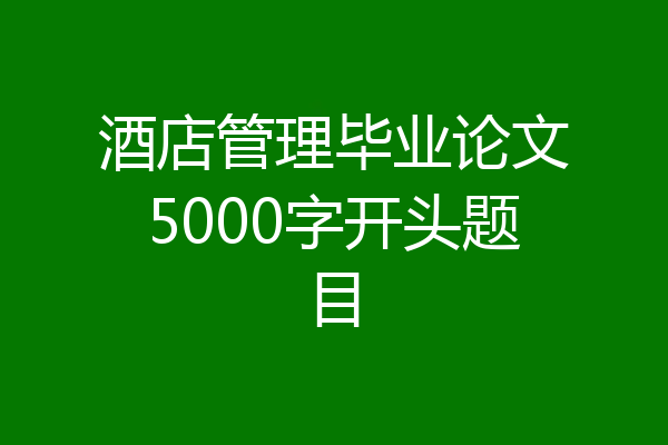 酒店管理毕业论文5000字开头题目