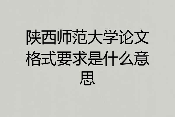 陕西师范大学论文格式要求是什么意思