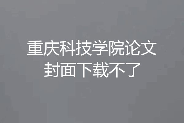 重庆科技学院论文封面下载不了