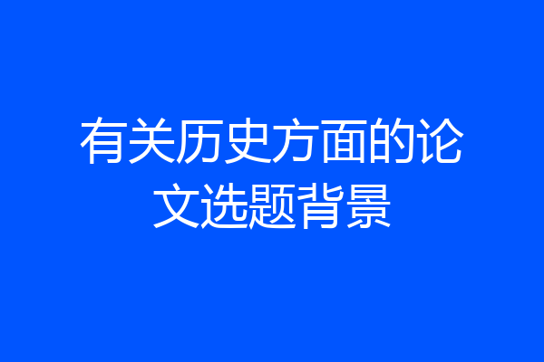 有关历史方面的论文选题背景