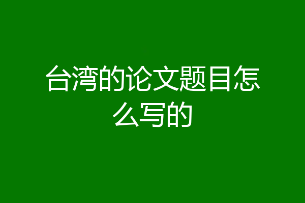 台湾的论文题目怎么写的