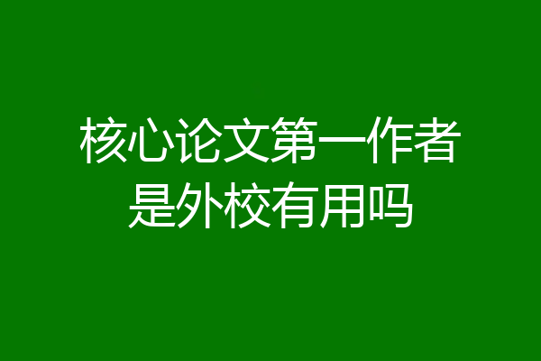 核心论文第一作者是外校有用吗