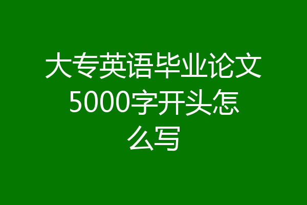大专英语毕业论文5000字开头怎么写
