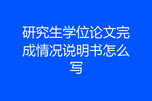 研究生学位论文完成情况说明书怎么写