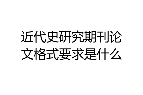 近代史研究期刊论文格式要求是什么