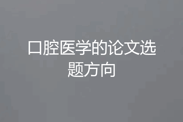 口腔医学的论文选题方向