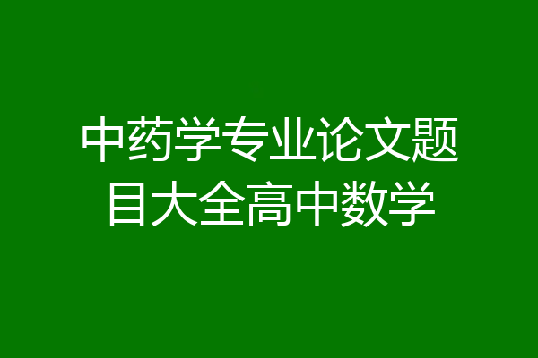 中药学专业论文题目大全高中数学