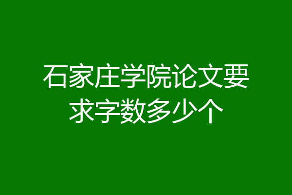 石家庄学院论文要求字数多少个