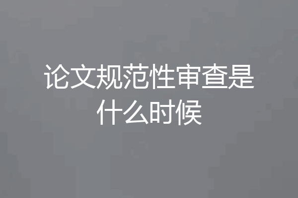 论文规范性审查是什么时候
