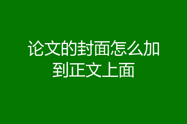 论文的封面怎么加到正文上面