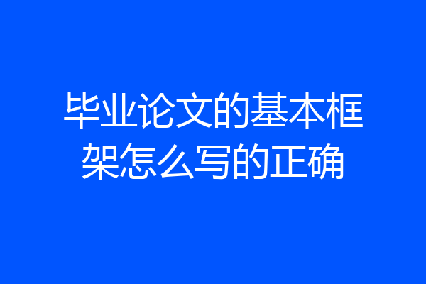 毕业论文的基本框架怎么写的正确