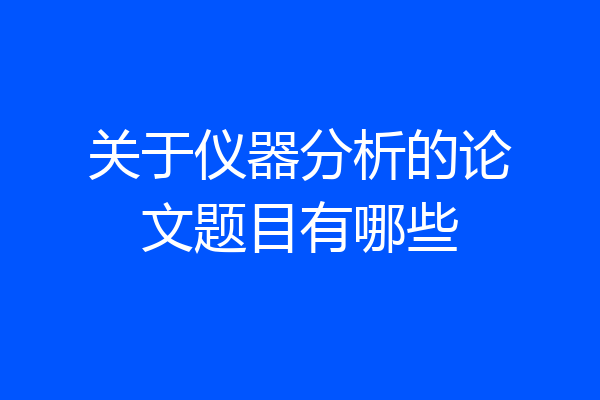 关于仪器分析的论文题目有哪些