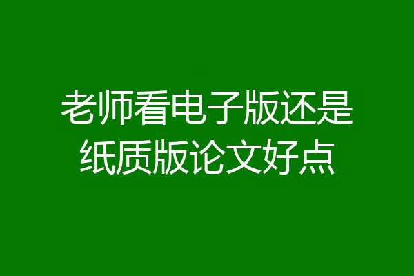 老师看电子版还是纸质版论文好点