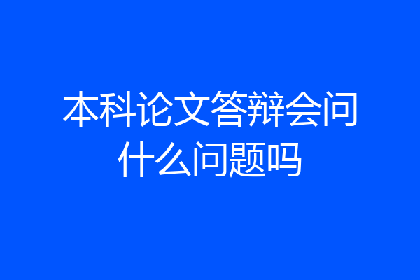 本科论文答辩会问什么问题吗