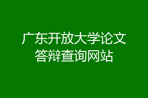 广东开放大学论文答辩查询网站