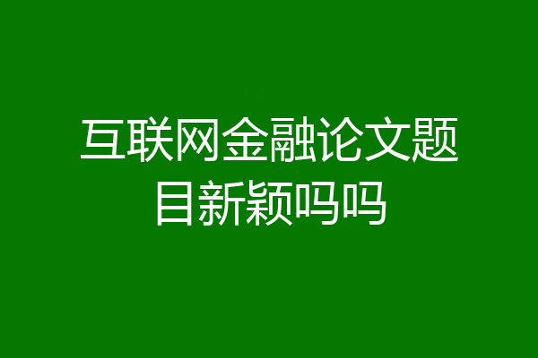 互联网金融论文题目新颖吗吗