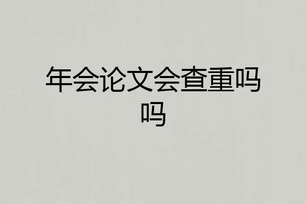 年会论文会查重吗吗