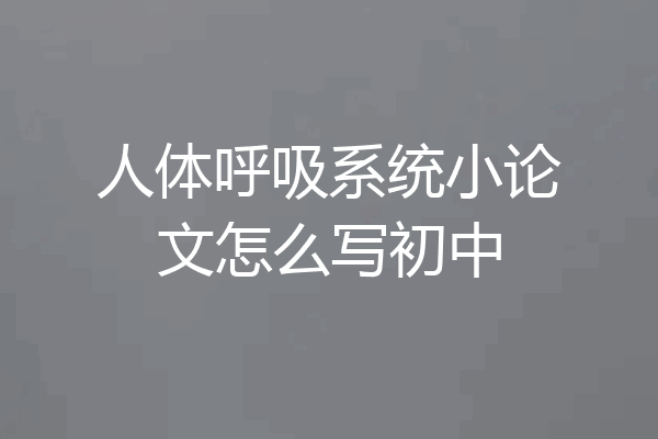 人体呼吸系统小论文怎么写初中
