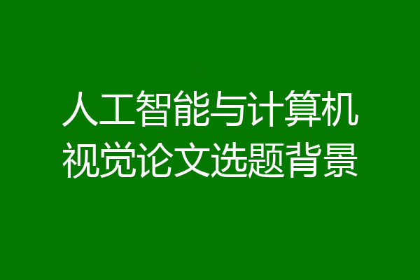 人工智能与计算机视觉论文选题背景