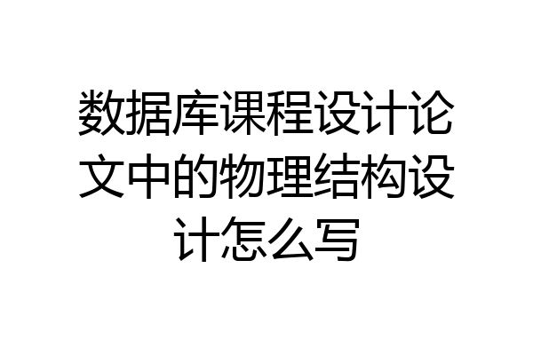 数据库课程设计论文中的物理结构设计怎么写
