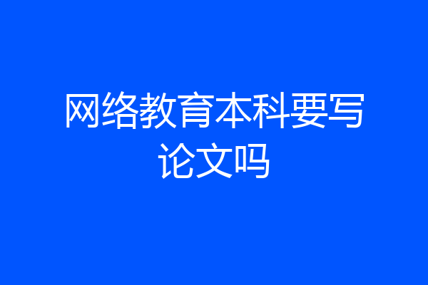 网络教育本科要写论文吗