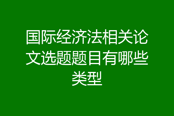 国际经济法相关论文选题题目有哪些类型