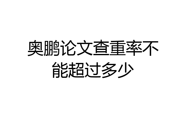 奥鹏论文查重率不能超过多少