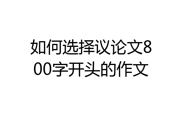 如何选择议论文800字开头的作文