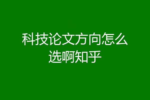 科技论文方向怎么选啊知乎