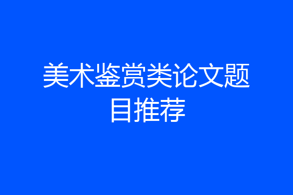 美术鉴赏类论文题目推荐
