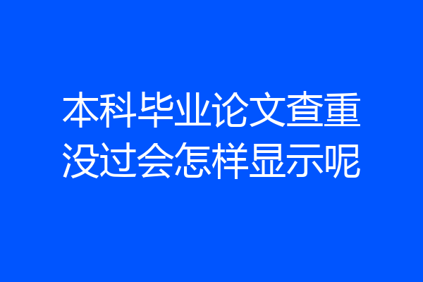 本科毕业论文查重没过会怎样显示呢