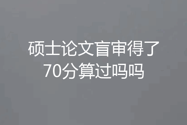 硕士论文盲审得了70分算过吗吗