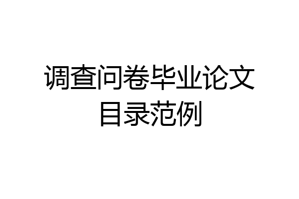 调查问卷毕业论文目录范例