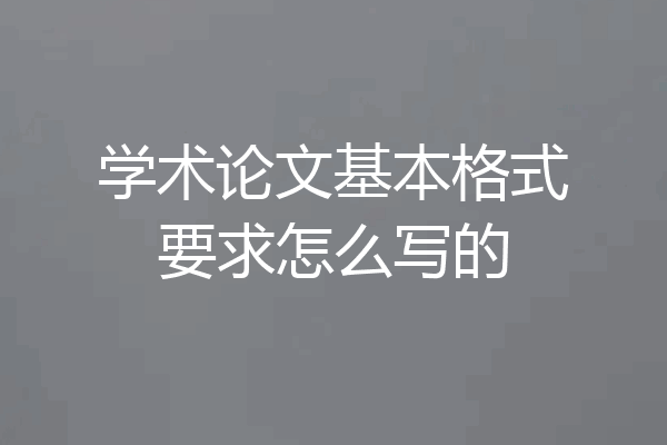 学术论文基本格式要求怎么写的