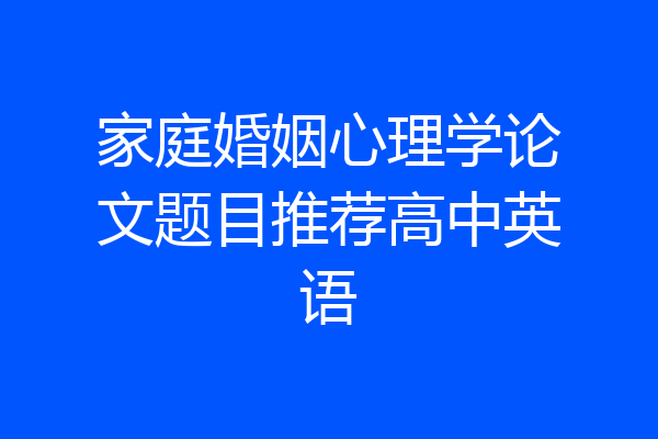 家庭婚姻心理学论文题目推荐高中英语