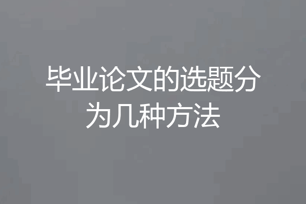 毕业论文的选题分为几种方法
