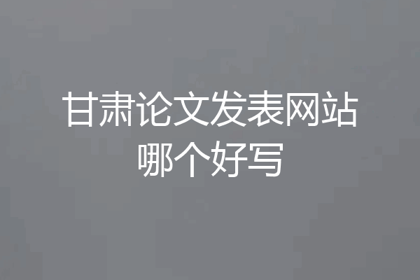 甘肃论文发表网站哪个好写