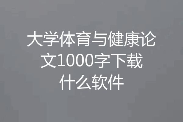 大学体育与健康论文1000字下载什么软件