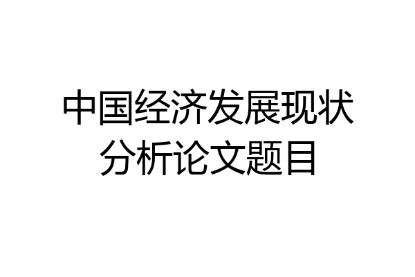 中国经济发展现状分析论文题目