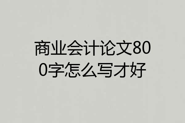 商业会计论文800字怎么写才好