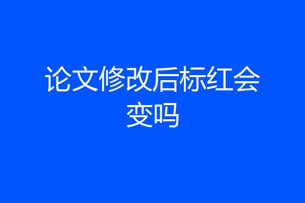 论文修改后标红会变吗