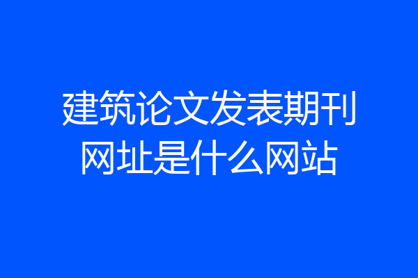 建筑论文发表期刊网址是什么网站